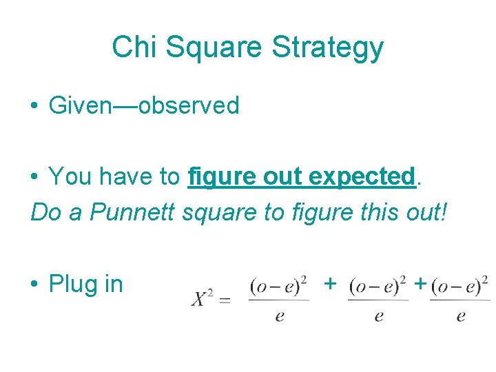 Chi Square Strategy • Given—observed • You have to figure out expected. Do a