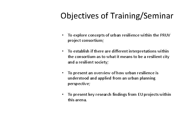 Objectives of Training/Seminar • To explore concepts of urban resilience within the PRUV project