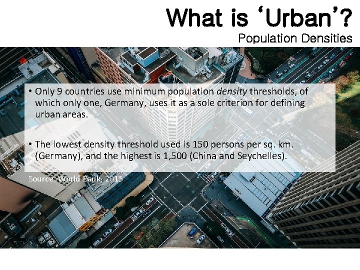 What is ‘Urban’? Population Densities • Only 9 countries use minimum population density thresholds,