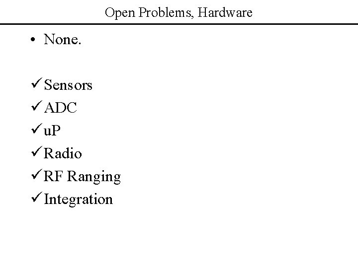 Open Problems, Hardware • None. ü Sensors ü ADC ü u. P ü Radio