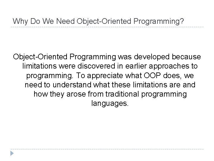 Why Do We Need Object-Oriented Programming? Object-Oriented Programming was developed because limitations were discovered Why Do We Need Object-Oriented Programming? Object-Oriented Programming was developed because limitations were discovered