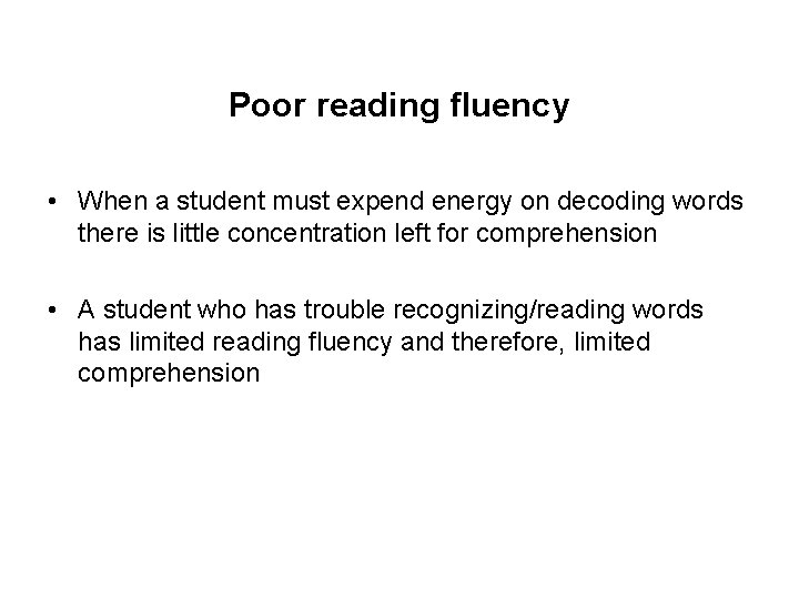 Poor reading fluency • When a student must expend energy on decoding words there