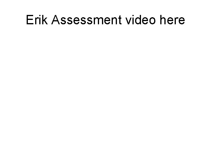 Erik Assessment video here 