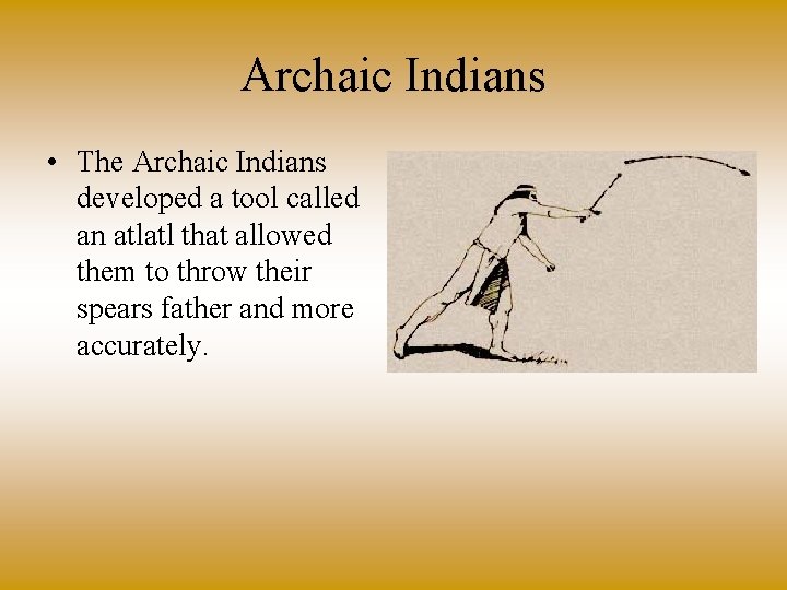 Archaic Indians • The Archaic Indians developed a tool called an atlatl that allowed