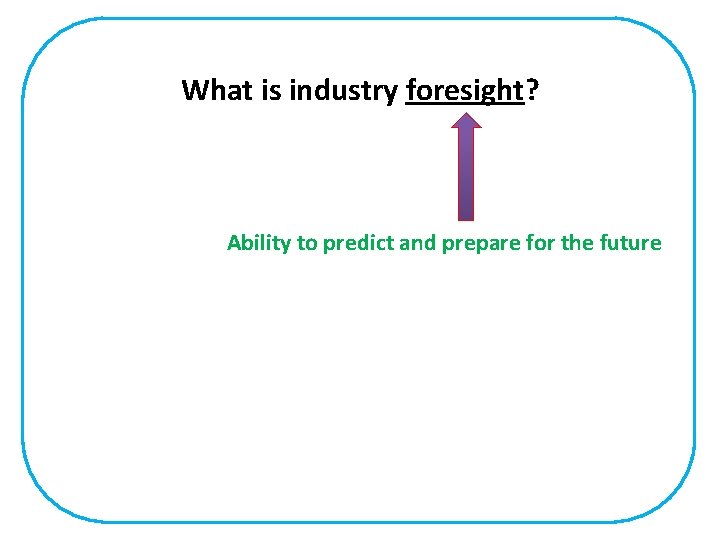 What is industry foresight? Ability to predict and prepare for the future 
