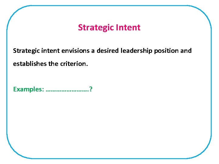Strategic Intent Strategic intent envisions a desired leadership position and establishes the criterion. Examples:
