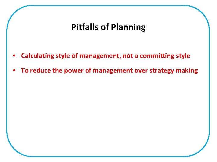 Pitfalls of Planning • Calculating style of management, not a committing style • To