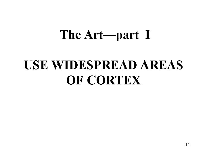 The Art—part I USE WIDESPREAD AREAS OF CORTEX 10 