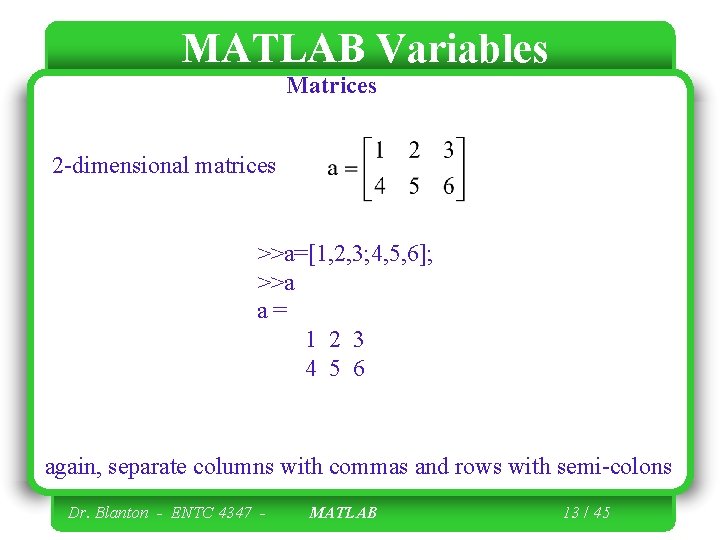 MATLAB Variables Matrices 2 -dimensional matrices >>a=[1, 2, 3; 4, 5, 6]; >>a a=