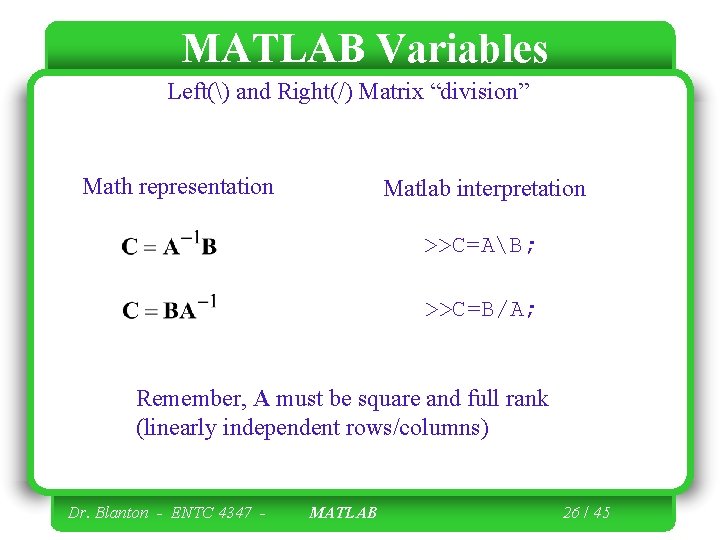 MATLAB Variables Left() and Right(/) Matrix “division” Math representation Matlab interpretation >>C=AB; >>C=B/A; Remember,
