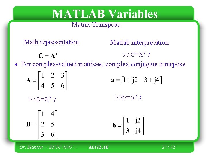 MATLAB Variables Matrix Transpose Math representation Matlab interpretation >>C=A’; For complex-valued matrices, complex conjugate MATLAB Variables Matrix Transpose Math representation Matlab interpretation >>C=A’; For complex-valued matrices, complex conjugate