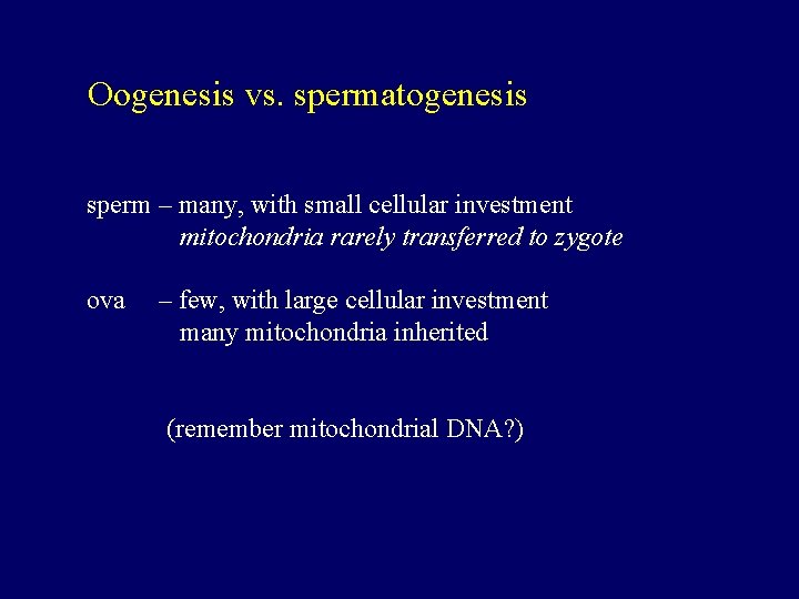 Oogenesis vs. spermatogenesis sperm – many, with small cellular investment mitochondria rarely transferred to