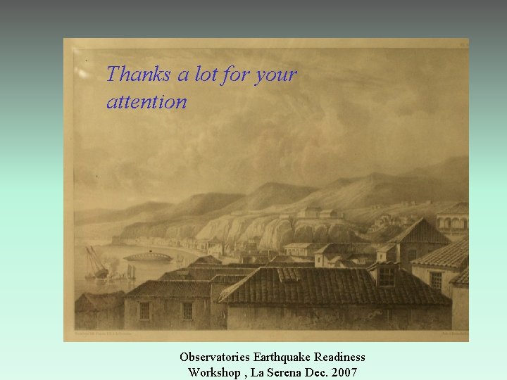 Thanks a lot for your attention Observatories Earthquake Readiness Workshop , La Serena Dec.