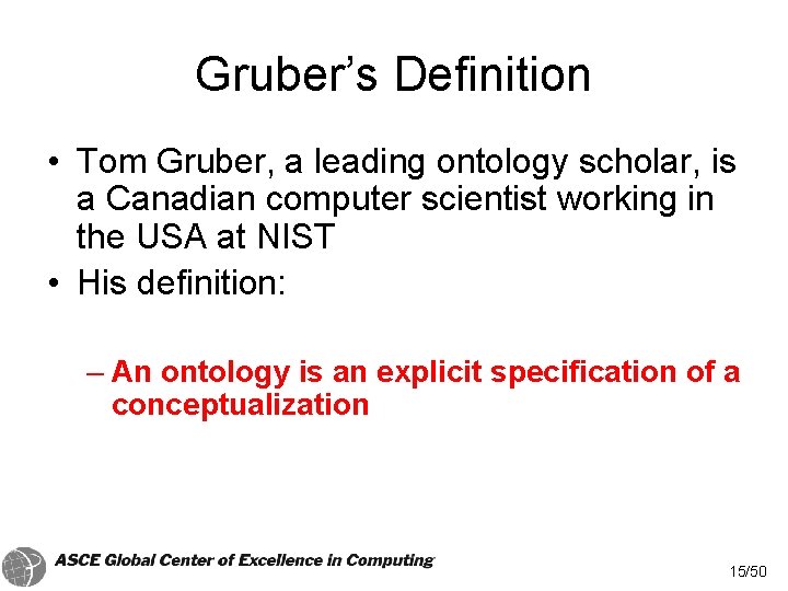 Gruber’s Definition • Tom Gruber, a leading ontology scholar, is a Canadian computer scientist