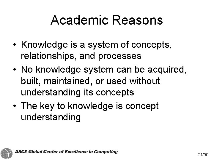 Academic Reasons • Knowledge is a system of concepts, relationships, and processes • No