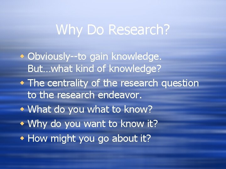 Why Do Research? w Obviously--to gain knowledge. But…what kind of knowledge? w The centrality
