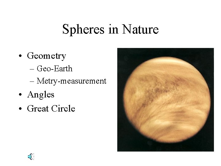 Spheres in Nature • Geometry – Geo-Earth – Metry-measurement • Angles • Great Circle