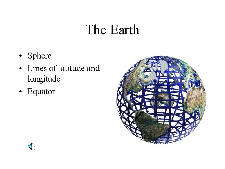 The Earth • Sphere • Lines of latitude and longitude • Equator 