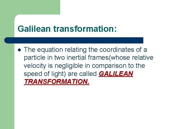 Galilean transformation: l The equation relating the coordinates of a particle in two inertial