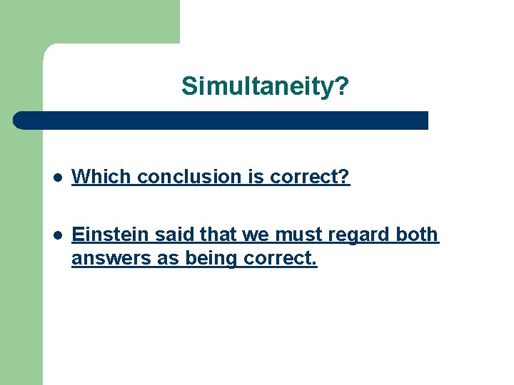 Simultaneity? l Which conclusion is correct? l Einstein said that we must regard both