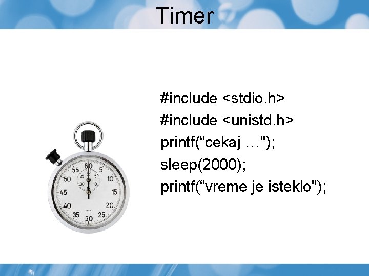 Timer #include <stdio. h> #include <unistd. h> printf(“cekaj …"); sleep(2000); printf(“vreme je isteklo"); Timer #include <stdio. h> #include <unistd. h> printf(“cekaj …"); sleep(2000); printf(“vreme je isteklo");