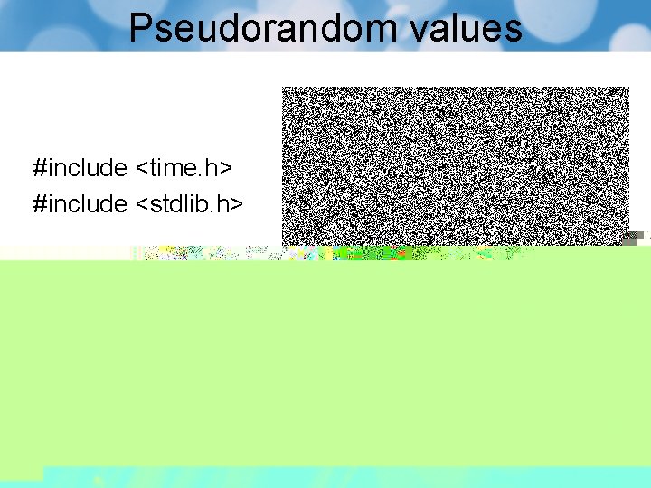 Pseudorandom values #include <time. h> #include <stdlib. h> srand(time(NULL)); int r = rand(); Pseudorandom values #include <time. h> #include <stdlib. h> srand(time(NULL)); int r = rand();