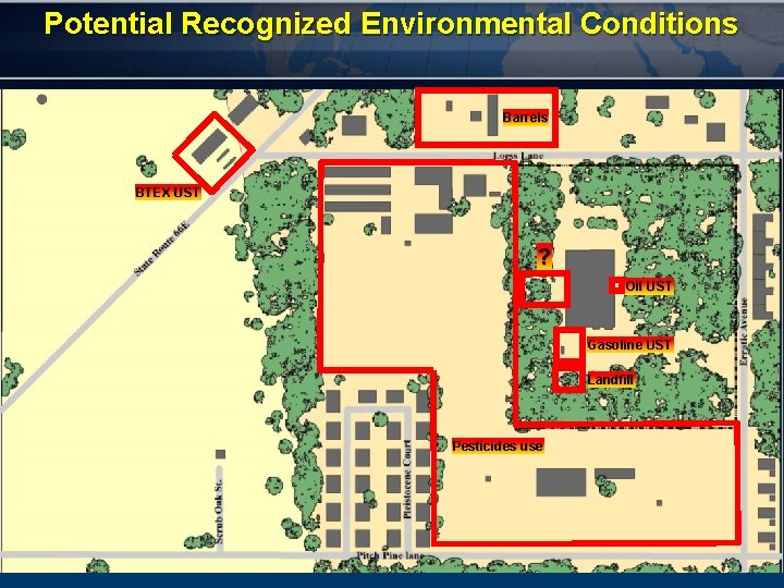 Potential Recognized Environmental Conditions Barrels BTEX UST ? Oil UST Gasoline UST Landfill Pesticides