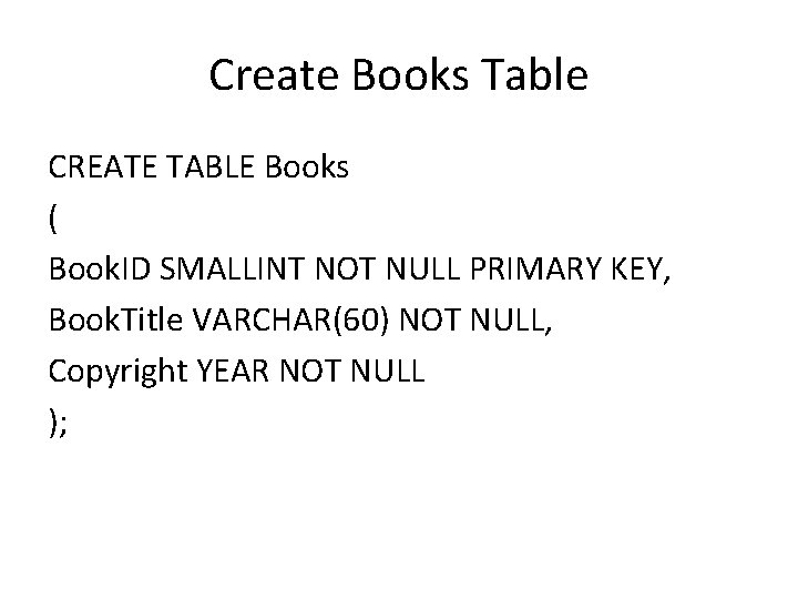 Create Books Table CREATE TABLE Books ( Book. ID SMALLINT NOT NULL PRIMARY KEY,