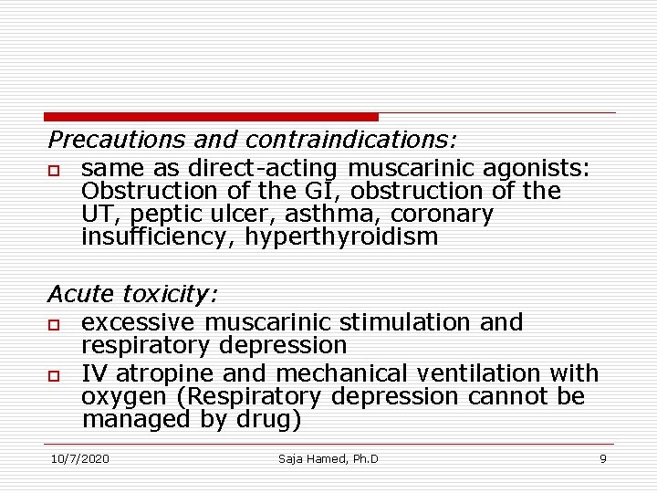 Precautions and contraindications: o same as direct-acting muscarinic agonists: Obstruction of the GI, obstruction