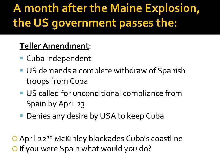 A month after the Maine Explosion, the US government passes the: Teller Amendment: Cuba