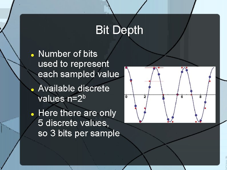 Bit Depth Number of bits used to represent each sampled value Available discrete values