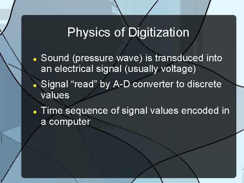 Physics of Digitization Sound (pressure wave) is transduced into an electrical signal (usually voltage)