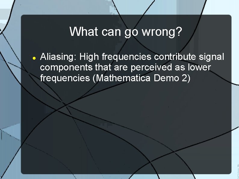 What can go wrong? Aliasing: High frequencies contribute signal components that are perceived as