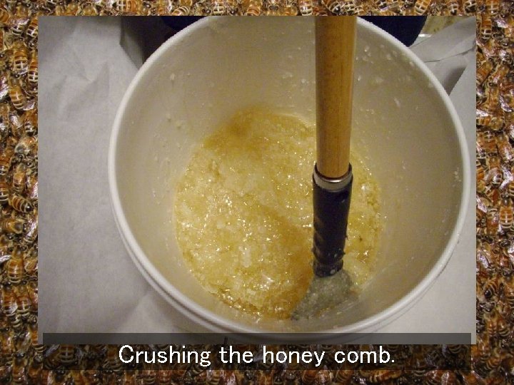 Crushing the honey comb. 