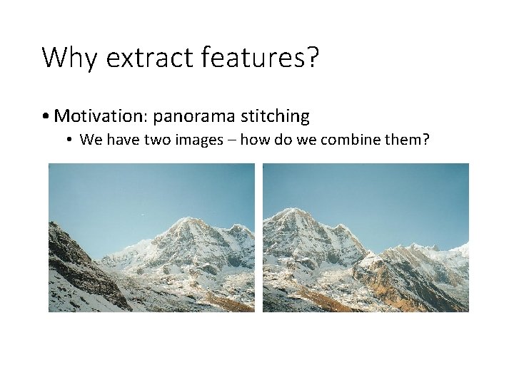 Why extract features? • Motivation: panorama stitching • We have two images – how