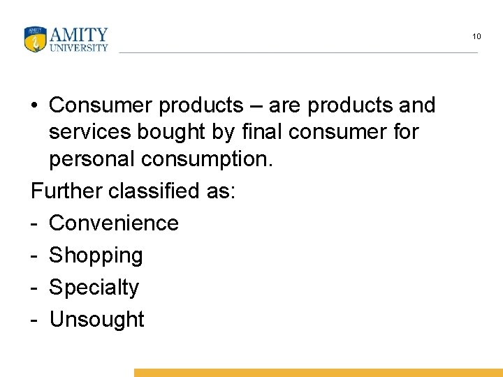 10 • Consumer products – are products and services bought by final consumer for