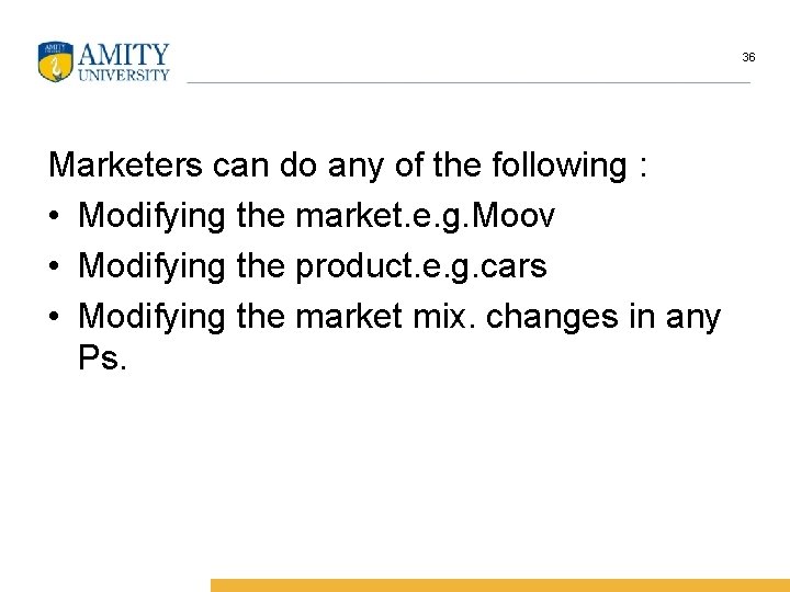 36 Marketers can do any of the following : • Modifying the market. e.