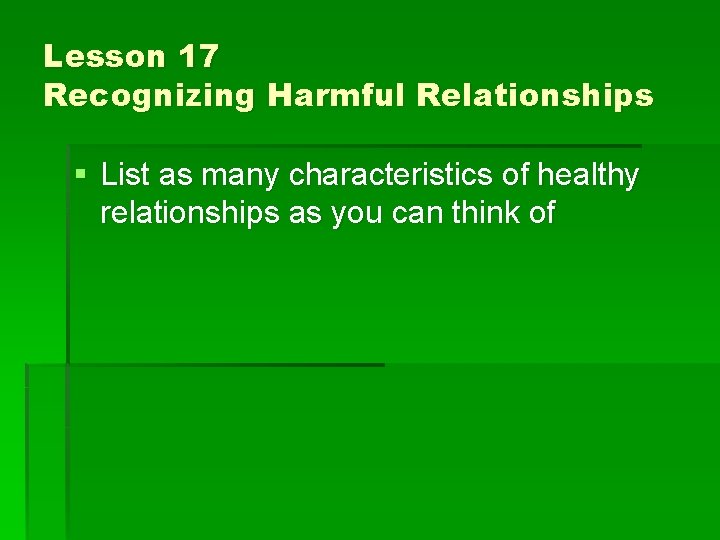 Lesson 17 Recognizing Harmful Relationships § List as many characteristics of healthy relationships as