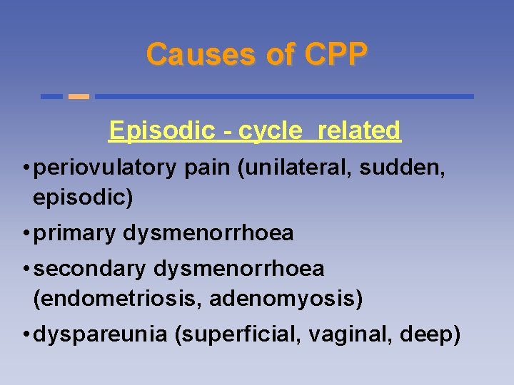 Causes of CPP Episodic - cycle related • periovulatory pain (unilateral, sudden, episodic) •