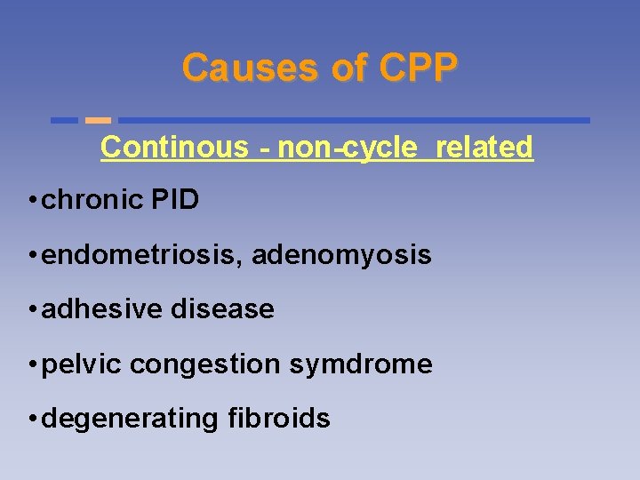 Causes of CPP Continous - non-cycle related • chronic PID • endometriosis, adenomyosis •