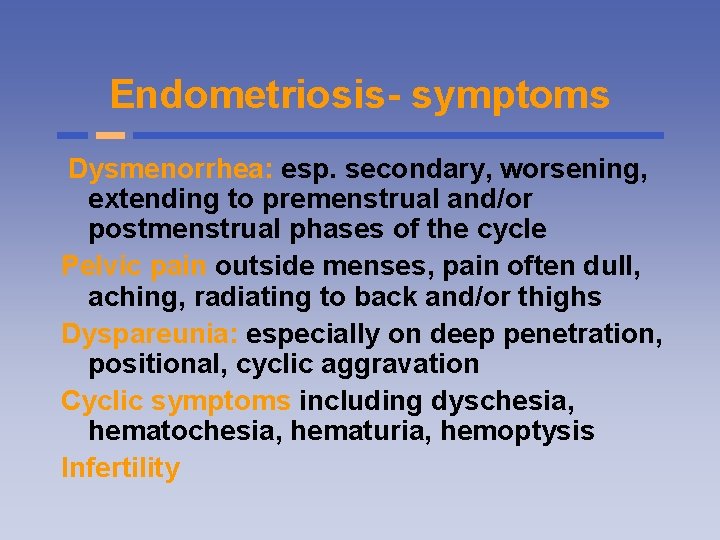 Endometriosis- symptoms Dysmenorrhea: esp. secondary, worsening, extending to premenstrual and/or postmenstrual phases of the