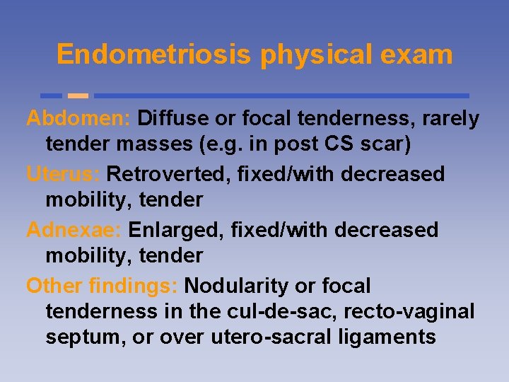 Endometriosis physical exam Abdomen: Diffuse or focal tenderness, rarely tender masses (e. g. in