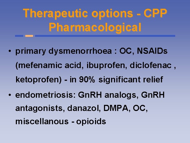 Therapeutic options - CPP Pharmacological • primary dysmenorrhoea : OC, NSAIDs (mefenamic acid, ibuprofen,