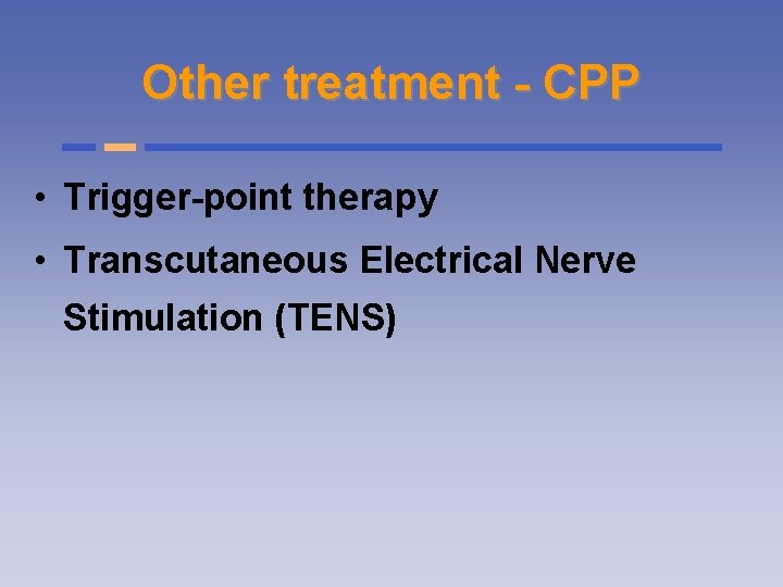 Other treatment - CPP • Trigger-point therapy • Transcutaneous Electrical Nerve Stimulation (TENS) 