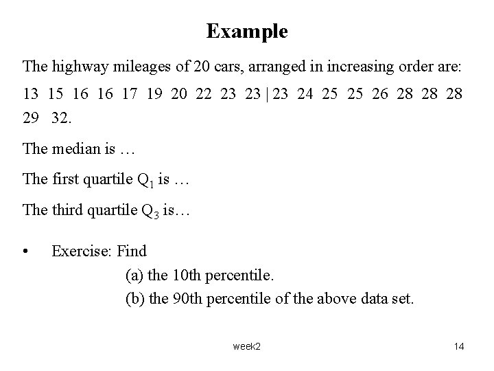 Example The highway mileages of 20 cars, arranged in increasing order are: 13 15