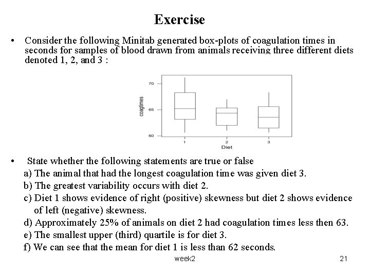Exercise • Consider the following Minitab generated box-plots of coagulation times in seconds for