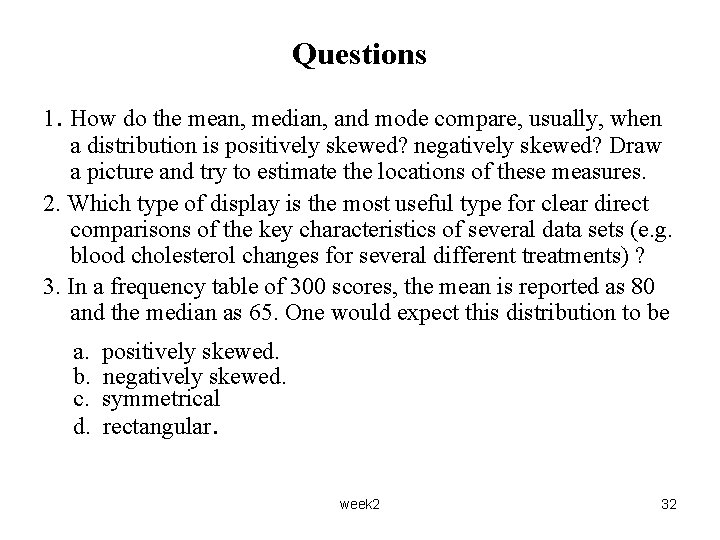 Questions 1. How do the mean, median, and mode compare, usually, when a distribution