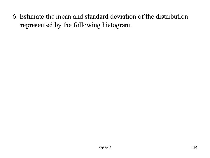6. Estimate the mean and standard deviation of the distribution represented by the following