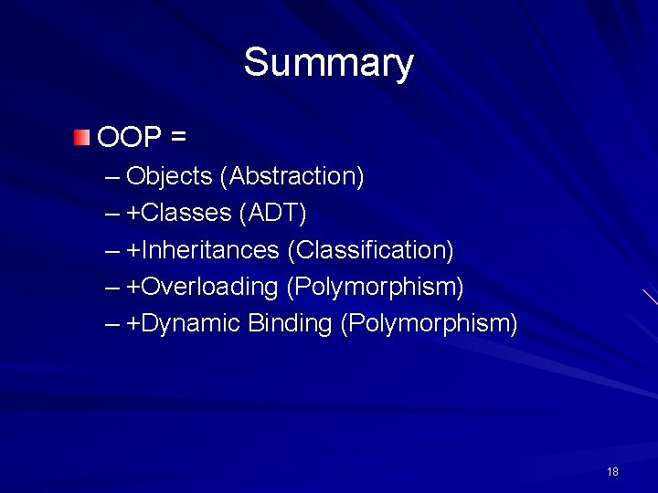 Summary OOP = – Objects (Abstraction) – +Classes (ADT) – +Inheritances (Classification) – +Overloading Summary OOP = – Objects (Abstraction) – +Classes (ADT) – +Inheritances (Classification) – +Overloading