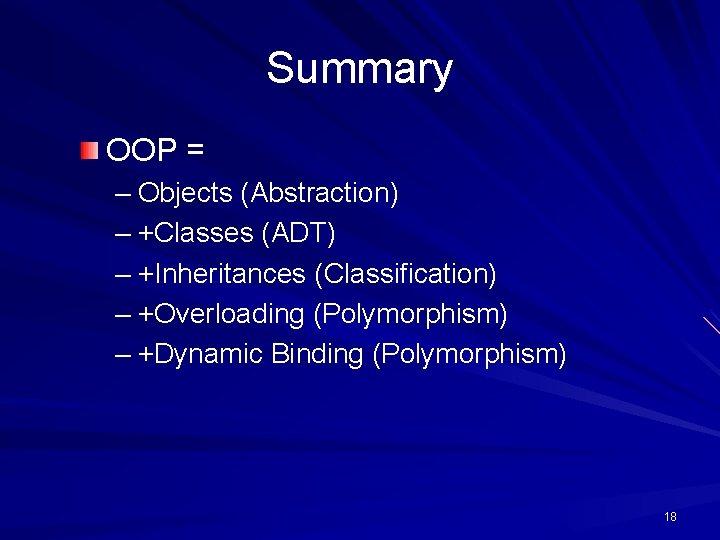 Summary OOP = – Objects (Abstraction) – +Classes (ADT) – +Inheritances (Classification) – +Overloading